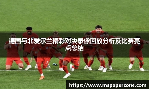 德国与北爱尔兰精彩对决录像回放分析及比赛亮点总结