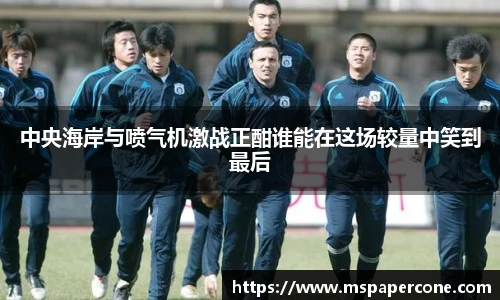 中央海岸与喷气机激战正酣谁能在这场较量中笑到最后