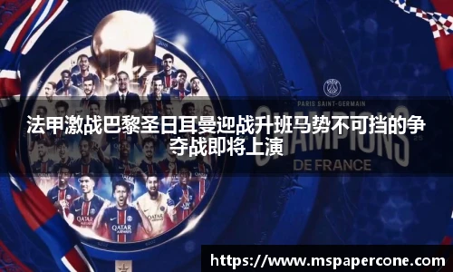 法甲激战巴黎圣日耳曼迎战升班马势不可挡的争夺战即将上演