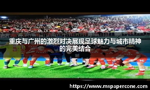 重庆与广州的激烈对决展现足球魅力与城市精神的完美结合