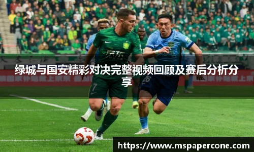 绿城与国安精彩对决完整视频回顾及赛后分析分享