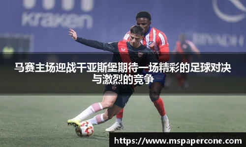 马赛主场迎战干亚斯堡期待一场精彩的足球对决与激烈的竞争